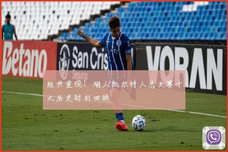 经典重现！湖人凯尔特人总决赛十大历史时刻回顾