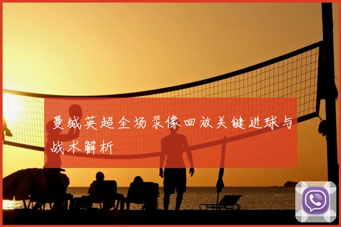 曼城英超全场录像回放关键进球与战术解析