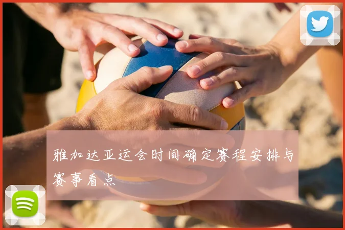 雅加达亚运会时间确定赛程安排与赛事看点