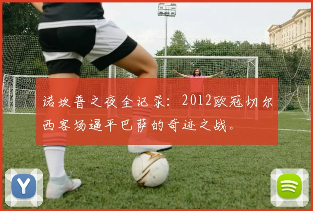 诺坎普之夜全记录：2012欧冠切尔西客场逼平巴萨的奇迹之战。