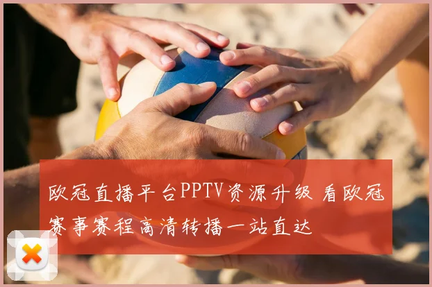 欧冠直播平台PPTV资源升级 看欧冠赛事赛程高清转播一站直达