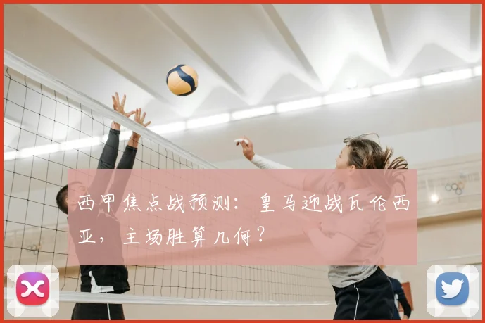 西甲焦点战预测：皇马迎战瓦伦西亚，主场胜算几何？