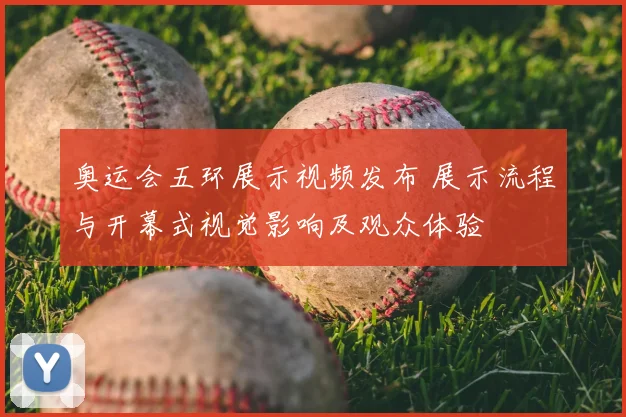 奥运会五环展示视频发布 展示流程与开幕式视觉影响及观众体验