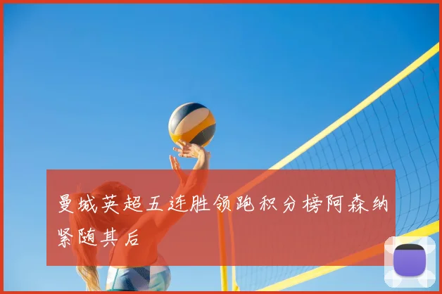 曼城英超五连胜领跑积分榜阿森纳紧随其后